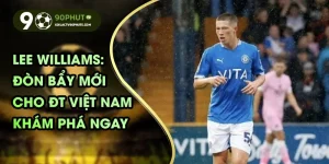 Lee Williams: Đòn bẩy mới cho ĐT Việt Nam, khám phá ngay
